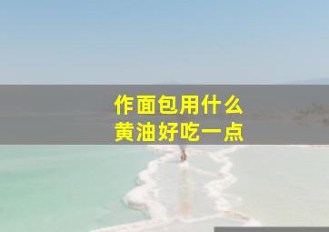 作面包用什么黄油好吃一点