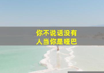 你不说话没有人当你是哑巴