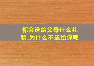 你会送给父母什么礼物,为什么不送给你呢