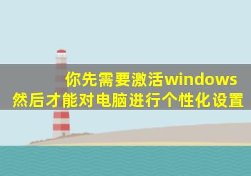 你先需要激活windows然后才能对电脑进行个性化设置