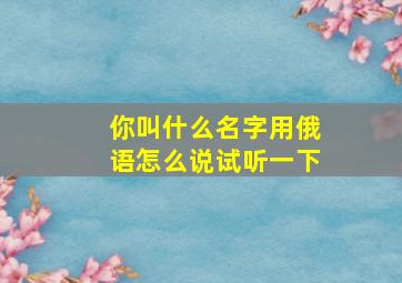 你叫什么名字用俄语怎么说试听一下