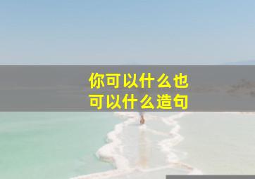 你可以什么也可以什么造句