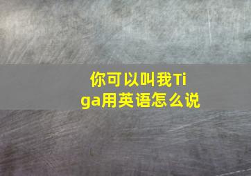 你可以叫我Tiga用英语怎么说