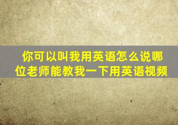 你可以叫我用英语怎么说哪位老师能教我一下用英语视频