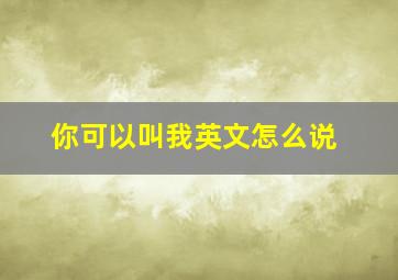 你可以叫我英文怎么说