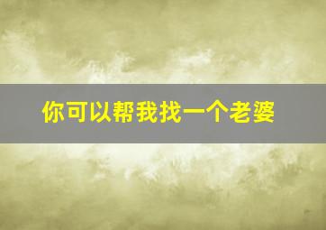 你可以帮我找一个老婆