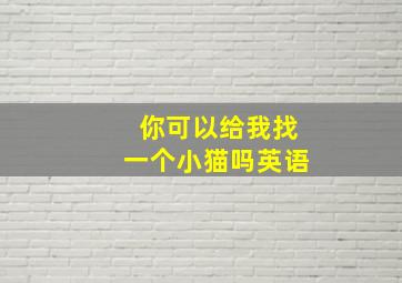 你可以给我找一个小猫吗英语