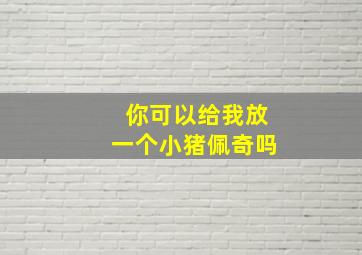 你可以给我放一个小猪佩奇吗