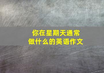 你在星期天通常做什么的英语作文