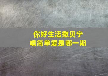 你好生活撒贝宁唱简单爱是哪一期