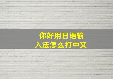 你好用日语输入法怎么打中文