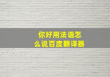 你好用法语怎么说百度翻译器