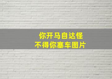 你开马自达怪不得你塞车图片