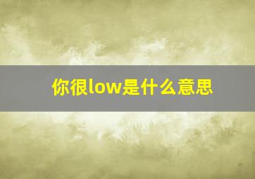 你很low是什么意思