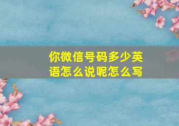 你微信号码多少英语怎么说呢怎么写