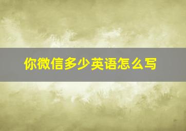 你微信多少英语怎么写