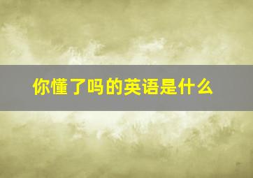 你懂了吗的英语是什么