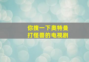 你搜一下奥特曼打怪兽的电视剧