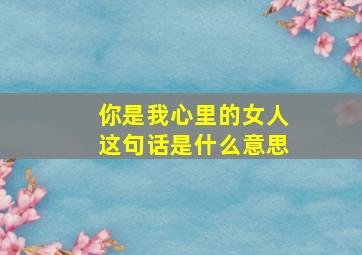 你是我心里的女人这句话是什么意思