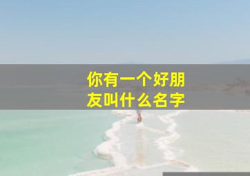 你有一个好朋友叫什么名字