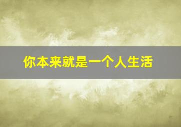 你本来就是一个人生活