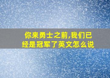 你来勇士之前,我们已经是冠军了英文怎么说