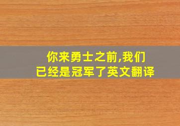 你来勇士之前,我们已经是冠军了英文翻译