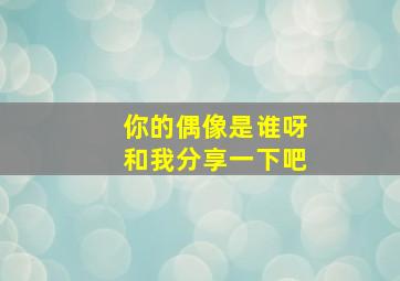 你的偶像是谁呀和我分享一下吧