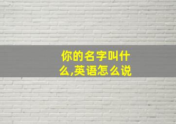 你的名字叫什么,英语怎么说