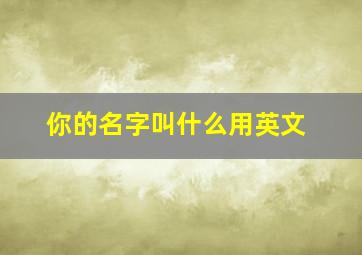 你的名字叫什么用英文