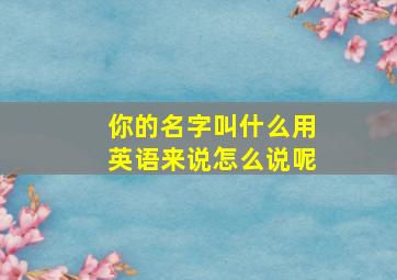 你的名字叫什么用英语来说怎么说呢