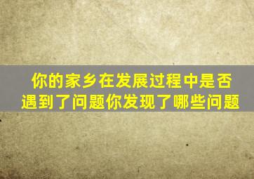 你的家乡在发展过程中是否遇到了问题你发现了哪些问题