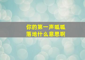 你的第一声呱呱落地什么意思啊