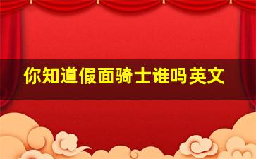 你知道假面骑士谁吗英文