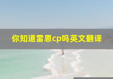 你知道雷恩cp吗英文翻译