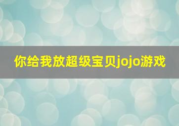 你给我放超级宝贝jojo游戏