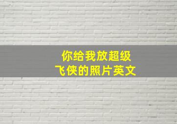 你给我放超级飞侠的照片英文