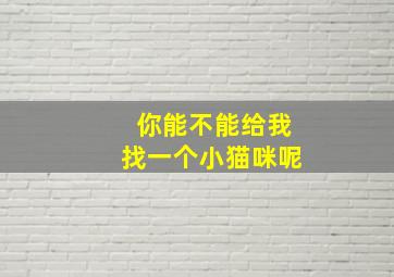 你能不能给我找一个小猫咪呢