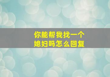 你能帮我找一个媳妇吗怎么回复