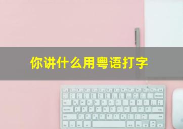 你讲什么用粤语打字