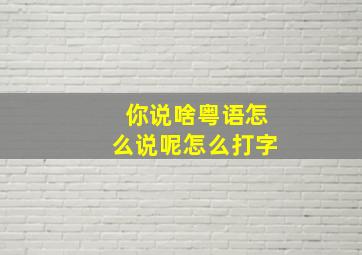 你说啥粤语怎么说呢怎么打字