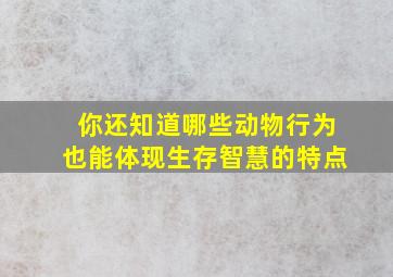 你还知道哪些动物行为也能体现生存智慧的特点