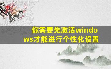 你需要先激活windows才能进行个性化设置