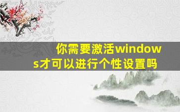 你需要激活windows才可以进行个性设置吗