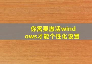 你需要激活windows才能个性化设置