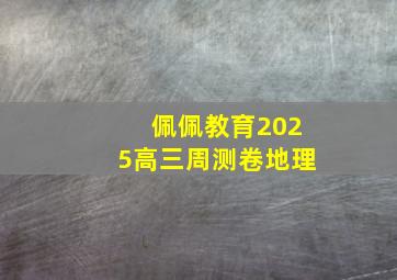 佩佩教育2025高三周测卷地理