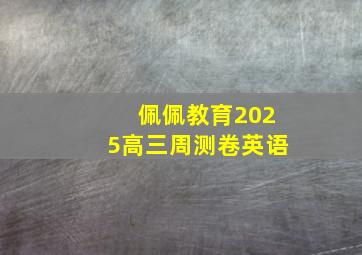 佩佩教育2025高三周测卷英语