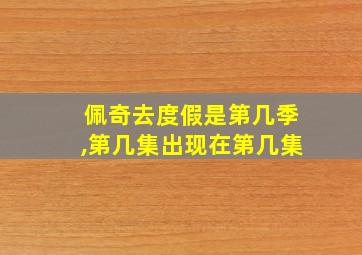 佩奇去度假是第几季,第几集出现在第几集