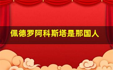 佩德罗阿科斯塔是那国人