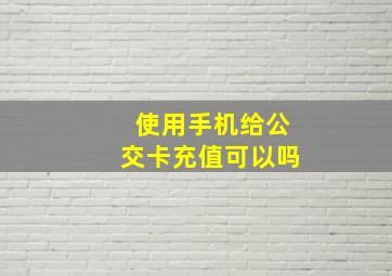 使用手机给公交卡充值可以吗